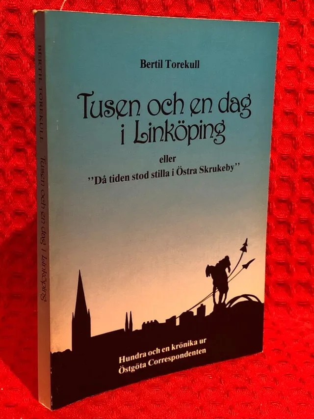 Tusen och en dag i Linköping eller "Då tiden stod stilla i Östra Skrukeby" : hundra och en krönika ur Östgöta correspondenten av Bertil Torekull - omslag