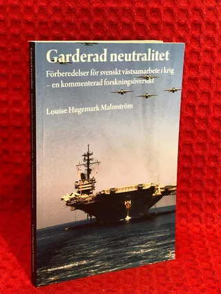Garderad neutralitet : förberedelser för svenskt västsamarbete i krig : en kommenterad forskningsöversikt av Louise Hugemark Malmström - omslag