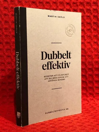 Dubbelt effektiv : konsten att få mycket att bli mer genom att använda mindre av Martin Sköld - omslag