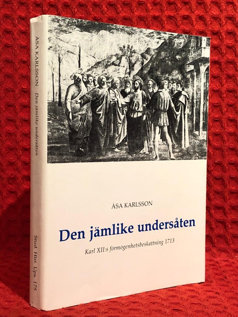 Den jämlike undersåten : Karl XII:s förmögenhetsbeskattning 1713 = [An equal subject] : [Charles XII and the property tax of 1713] av Åsa Karlsson - omslag