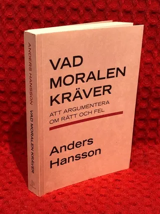 Vad moralen kräver : att argumentera om rätt och fel av Anders Hansson - omslag