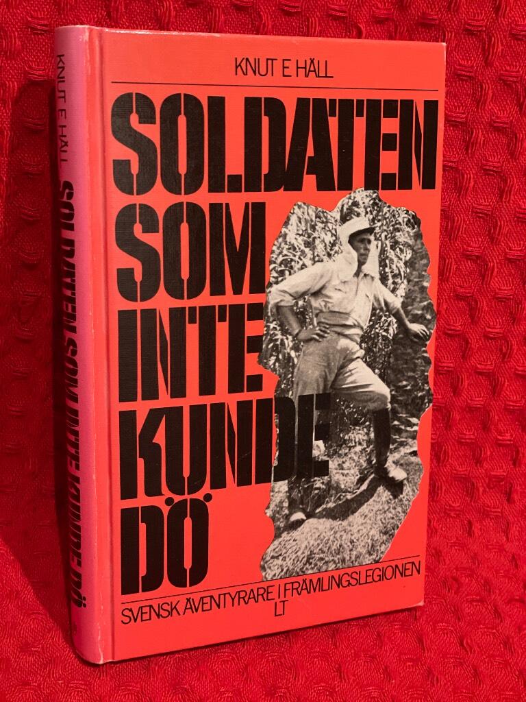 Soldaten som inte kunde dö : svensk äventyrare i Främlingslegionen av Knut E. Häll - omslag