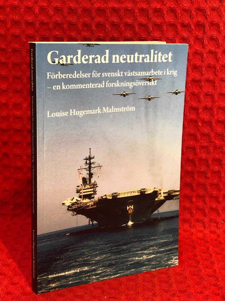 Garderad neutralitet : förberedelser för svenskt västsamarbete i krig : en kommenterad forskningsöversikt av Louise Hugemark Malmström - omslag
