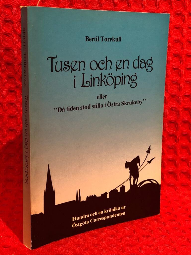 Tusen och en dag i Linköping eller "Då tiden stod stilla i Östra Skrukeby" : hundra och en krönika ur Östgöta correspondenten av Bertil Torekull - omslag