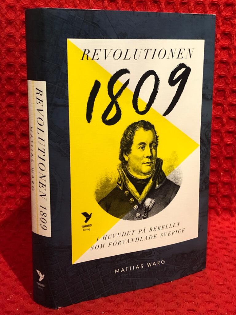 Revolutionen 1809 : i huvudet på rebellen som förvandlade Sverige av Mattias Warg - omslag