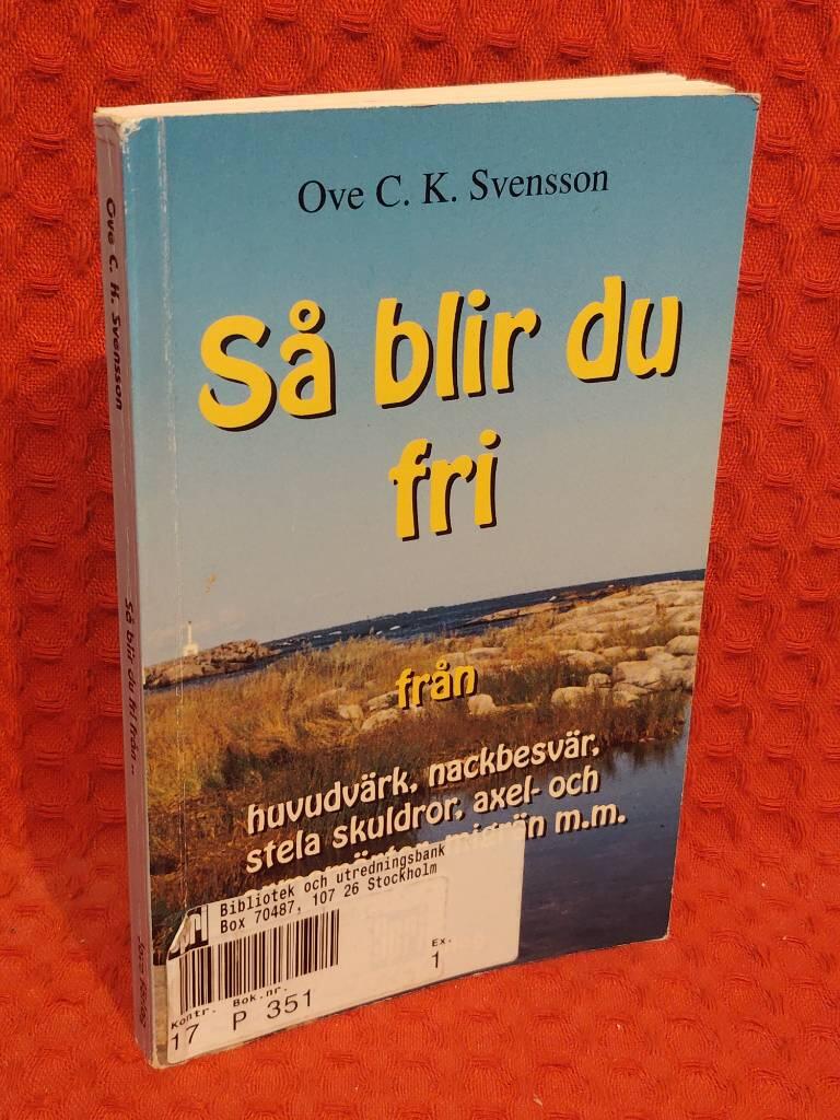 Så blir du fri från huvudvärk, nackbesvär, stela skuldror, axel- och armsmärtor, migrän med flera vanliga åkommor av Ove C. K. Svensson - omslag