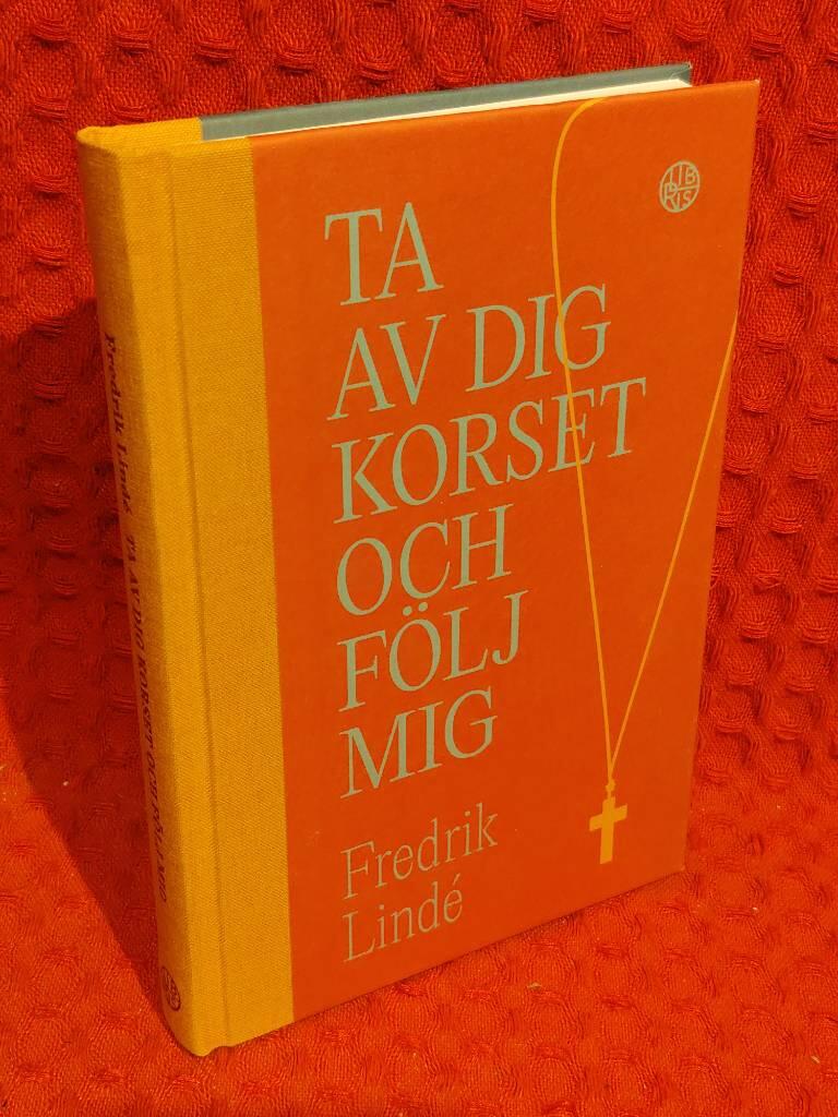 Ta av dig korset och följ mig : om efterföljelse i en efterkristen tid av Fredrik Lindé - omslag