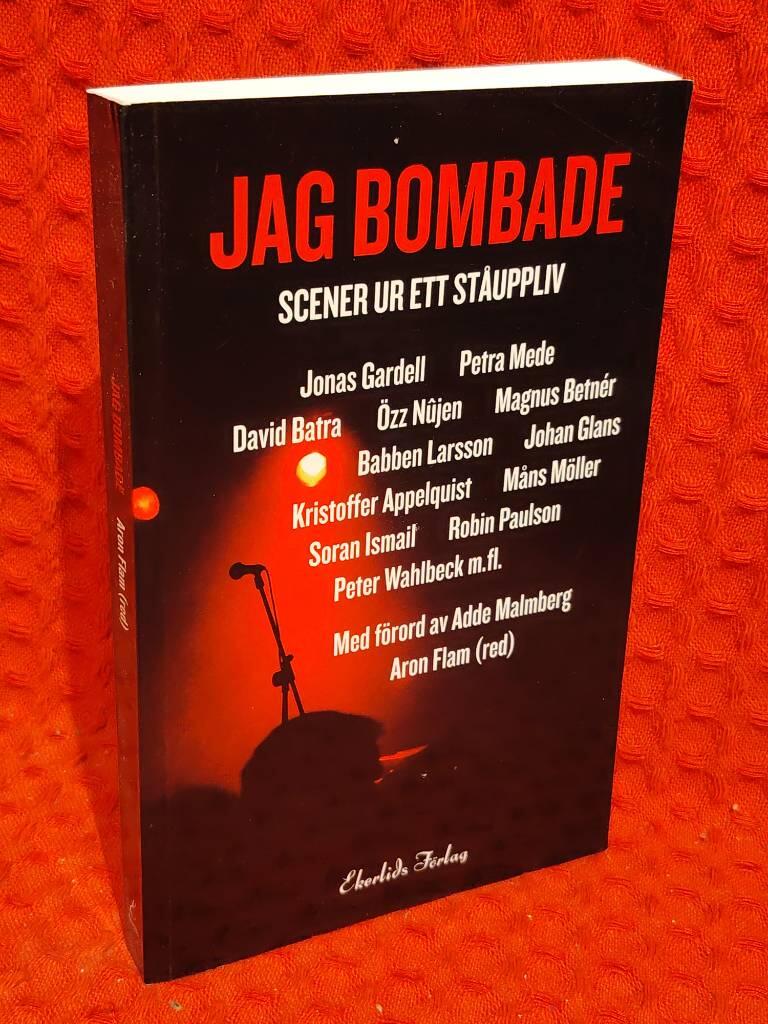 Jag bombade - scener ur ett ståuppliv : [Jonas Gardell, Petra Mede, David Batra, Özz Nûjen, Magnus Betnér, Babben Larsson, Johan Glans, Kristoffer Appelquist, Måns Möller, Soran Ismail, Robin Paulson, Peter Wahlbeck m.fl.] av Aron Flam - omslag